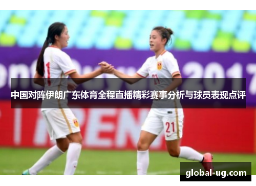 中国对阵伊朗广东体育全程直播精彩赛事分析与球员表现点评