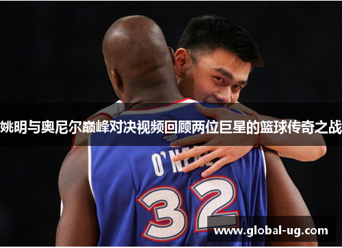 姚明与奥尼尔巅峰对决视频回顾两位巨星的篮球传奇之战